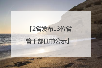 2省发布13位省管干部任前公示