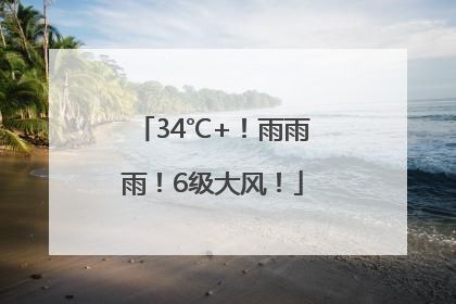 34℃+！雨雨雨！6级大风！