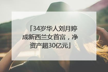 34岁华人刘月婷成新西兰女首富，净资产超30亿元