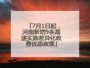 7月1日起，河南新增9条高速实施差异化收费优惠政策