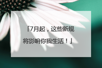 7月起，这些新规将影响你我生活！