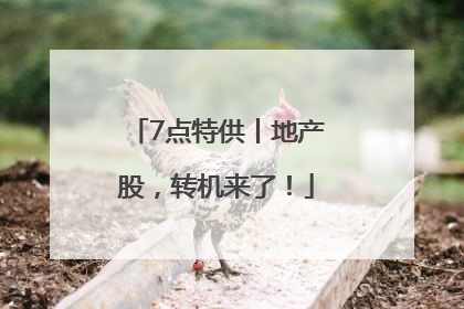 7点特供丨地产股，转机来了！