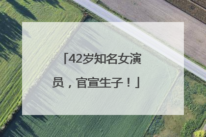 42岁知名女演员，官宣生子！