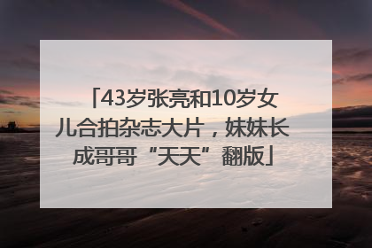 43岁张亮和10岁女儿合拍杂志大片，妹妹长成哥哥“天天”翻版