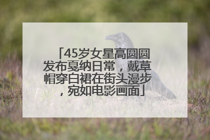 45岁女星高圆圆发布戛纳日常，戴草帽穿白裙在街头漫步，宛如电影画面
