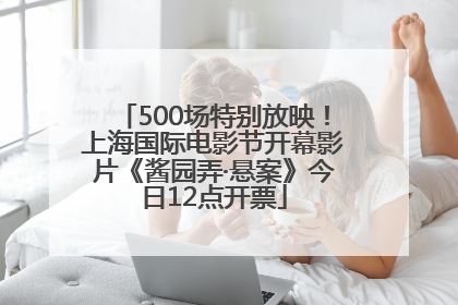 500场特别放映！上海国际电影节开幕影片《酱园弄·悬案》今日12点开票