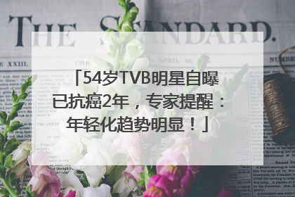 54岁TVB明星自曝已抗癌2年，专家提醒：年轻化趋势明显！