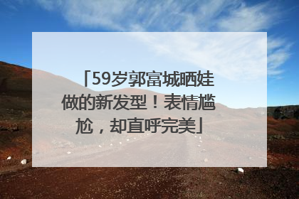 59岁郭富城晒娃做的新发型！表情尴尬，却直呼完美