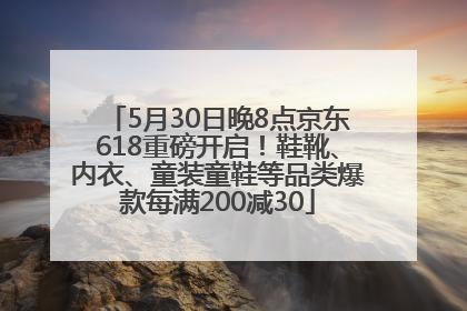 5月30日晚8点京东618重磅开启！鞋靴、内衣、童装童鞋等品类爆款每满200减30