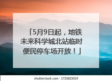 5月9日起，地铁未来科学城北站临时便民停车场开放！