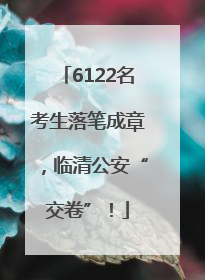 6122名考生落笔成章，临清公安“交卷”！