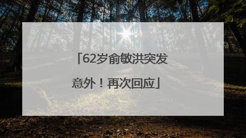 62岁俞敏洪突发意外！再次回应