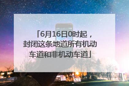 6月16日0时起，封闭这条地道所有机动车道和非机动车道