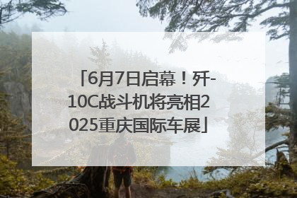 6月7日启幕！歼-10C战斗机将亮相2025重庆国际车展