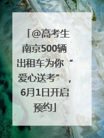@高考生 南京500辆出租车为你“爱心送考”，6月1日开启预约