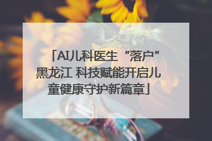 AI儿科医生“落户”黑龙江 科技赋能开启儿童健康守护新篇章