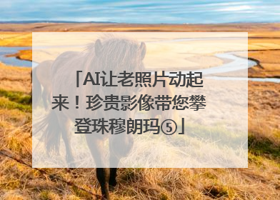 AI让老照片动起来！珍贵影像带您攀登珠穆朗玛⑤