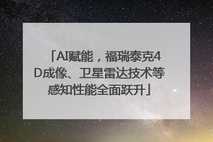 AI赋能，福瑞泰克4D成像、卫星雷达技术等感知性能全面跃升