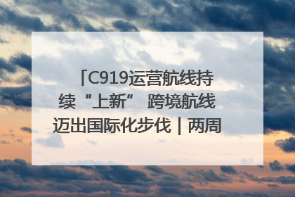 C919运营航线持续“上新” 跨境航线迈出国际化步伐｜两周年“成绩单”梳理↓