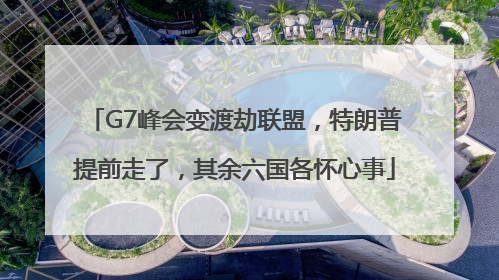 G7峰会变渡劫联盟，特朗普提前走了，其余六国各怀心事