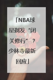 NBA球星剃发“闭关修行”？少林寺最新回应