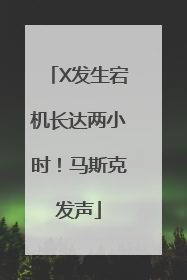X发生宕机长达两小时！马斯克发声
